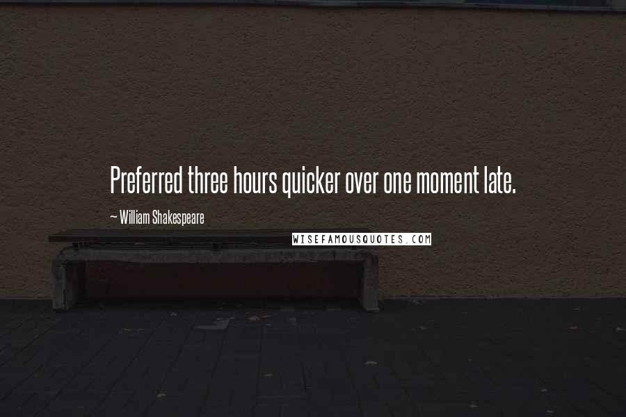 William Shakespeare Quotes: Preferred three hours quicker over one moment late.