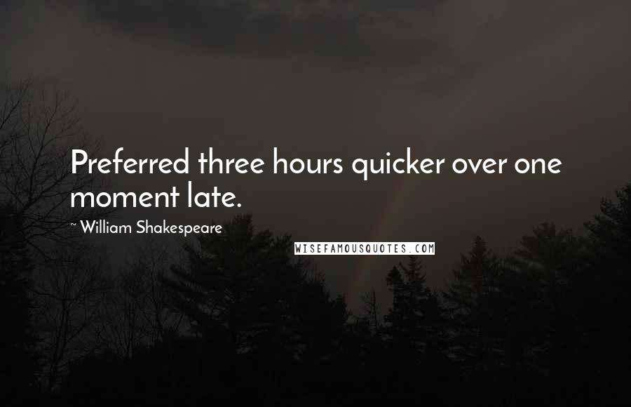 William Shakespeare Quotes: Preferred three hours quicker over one moment late.