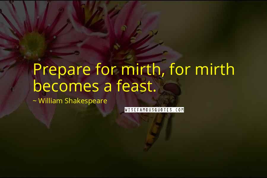 William Shakespeare Quotes: Prepare for mirth, for mirth becomes a feast.