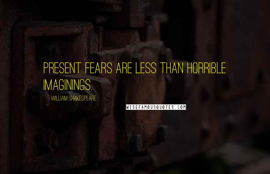 William Shakespeare Quotes: Present fears are less than horrible imaginings.