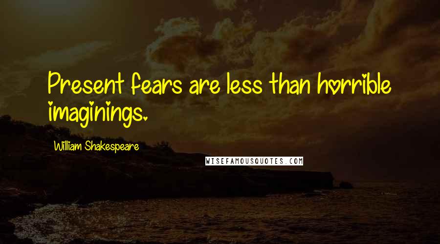 William Shakespeare Quotes: Present fears are less than horrible imaginings.