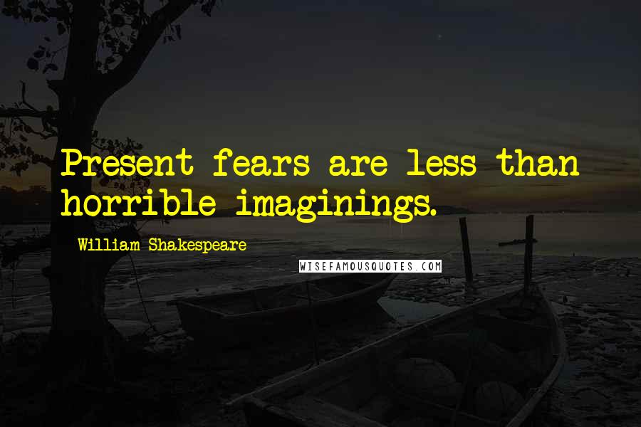 William Shakespeare Quotes: Present fears are less than horrible imaginings.