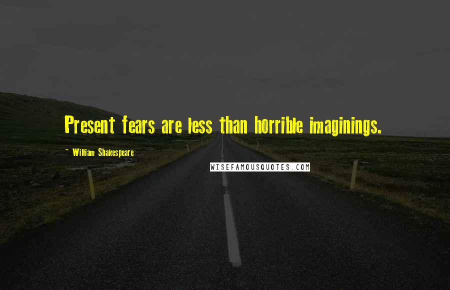 William Shakespeare Quotes: Present fears are less than horrible imaginings.