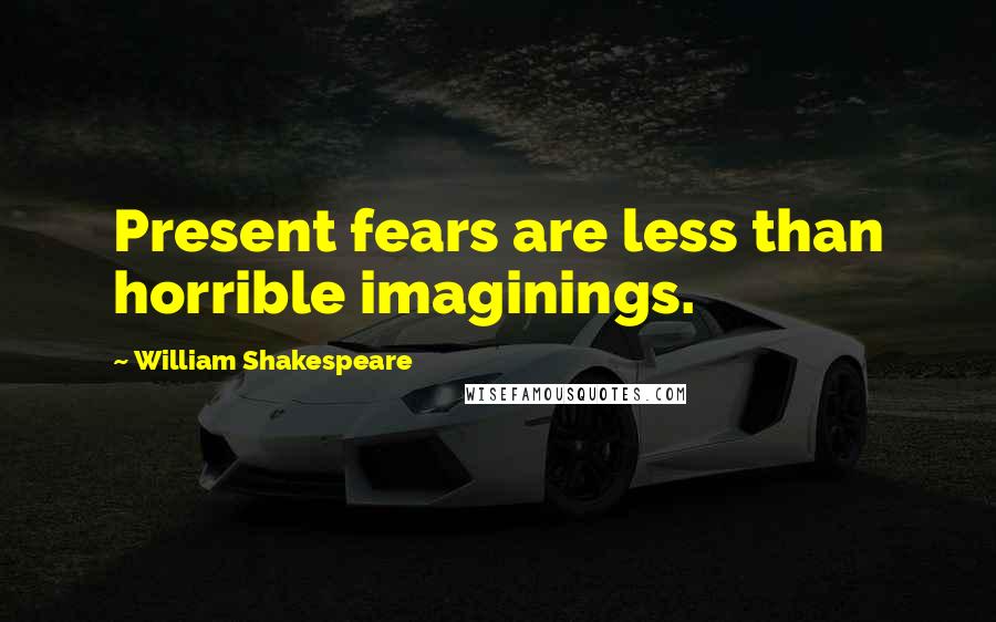 William Shakespeare Quotes: Present fears are less than horrible imaginings.