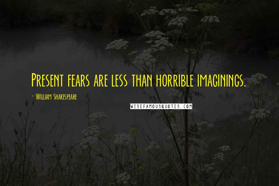 William Shakespeare Quotes: Present fears are less than horrible imaginings.