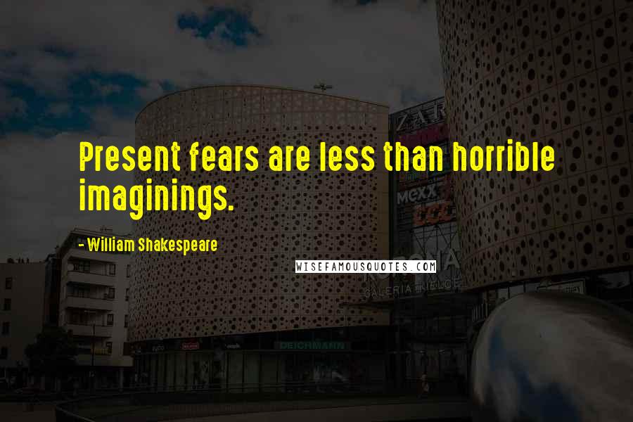 William Shakespeare Quotes: Present fears are less than horrible imaginings.