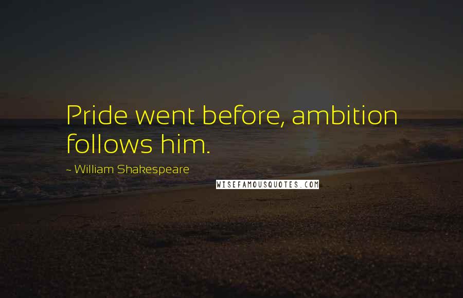 William Shakespeare Quotes: Pride went before, ambition follows him.