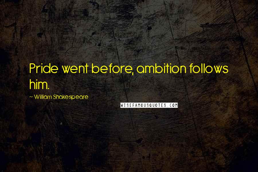 William Shakespeare Quotes: Pride went before, ambition follows him.