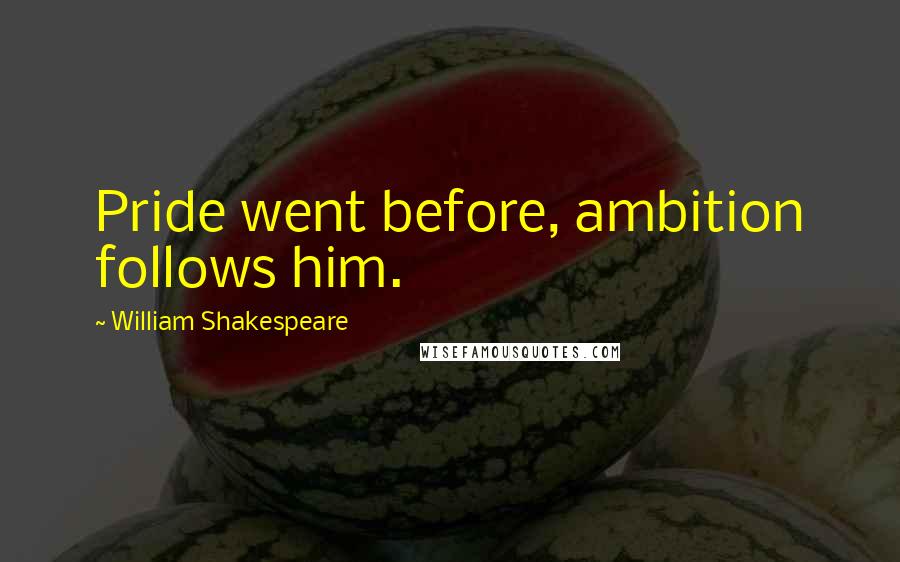 William Shakespeare Quotes: Pride went before, ambition follows him.