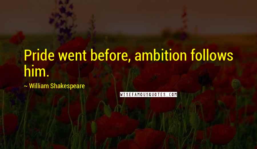 William Shakespeare Quotes: Pride went before, ambition follows him.