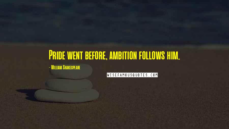 William Shakespeare Quotes: Pride went before, ambition follows him.