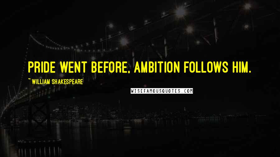 William Shakespeare Quotes: Pride went before, ambition follows him.