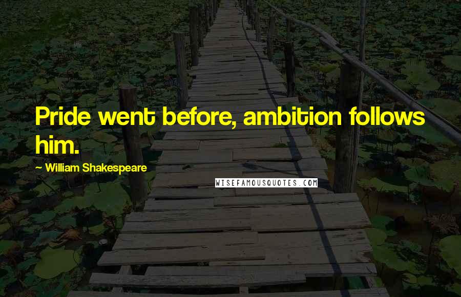 William Shakespeare Quotes: Pride went before, ambition follows him.