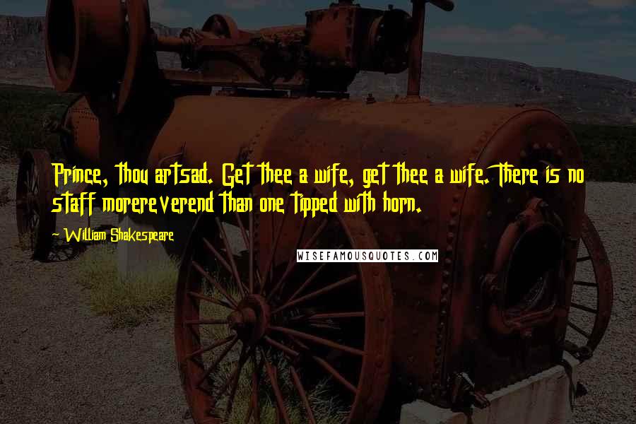 William Shakespeare Quotes: Prince, thou artsad. Get thee a wife, get thee a wife. There is no staff morereverend than one tipped with horn.