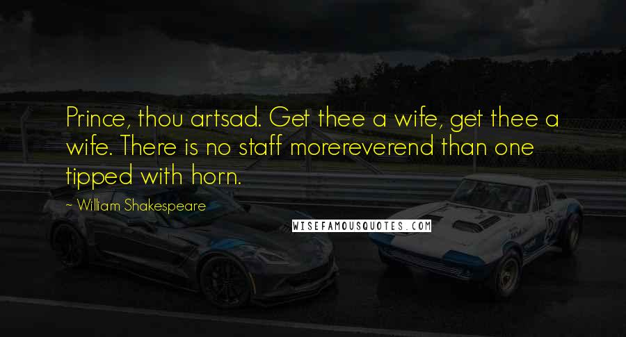 William Shakespeare Quotes: Prince, thou artsad. Get thee a wife, get thee a wife. There is no staff morereverend than one tipped with horn.