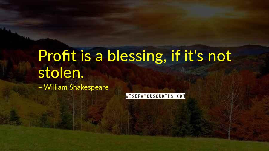 William Shakespeare Quotes: Profit is a blessing, if it's not stolen.