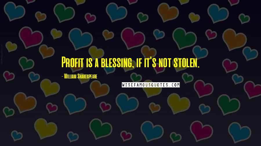William Shakespeare Quotes: Profit is a blessing, if it's not stolen.