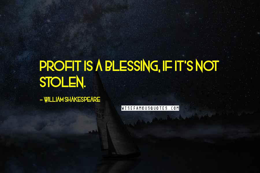 William Shakespeare Quotes: Profit is a blessing, if it's not stolen.