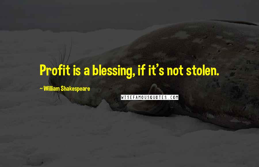 William Shakespeare Quotes: Profit is a blessing, if it's not stolen.