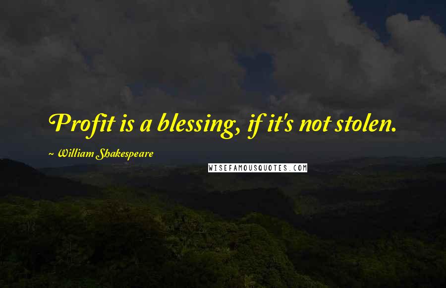 William Shakespeare Quotes: Profit is a blessing, if it's not stolen.