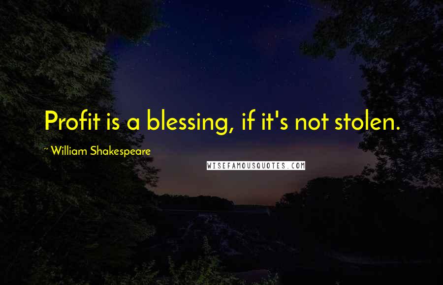 William Shakespeare Quotes: Profit is a blessing, if it's not stolen.