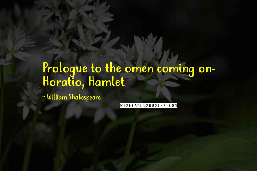 William Shakespeare Quotes: Prologue to the omen coming on- Horatio, Hamlet