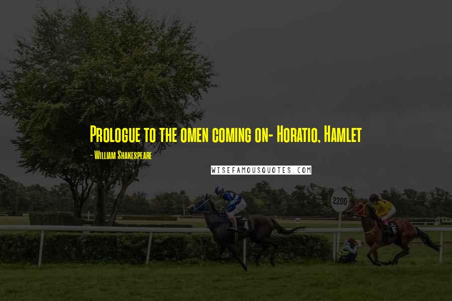 William Shakespeare Quotes: Prologue to the omen coming on- Horatio, Hamlet