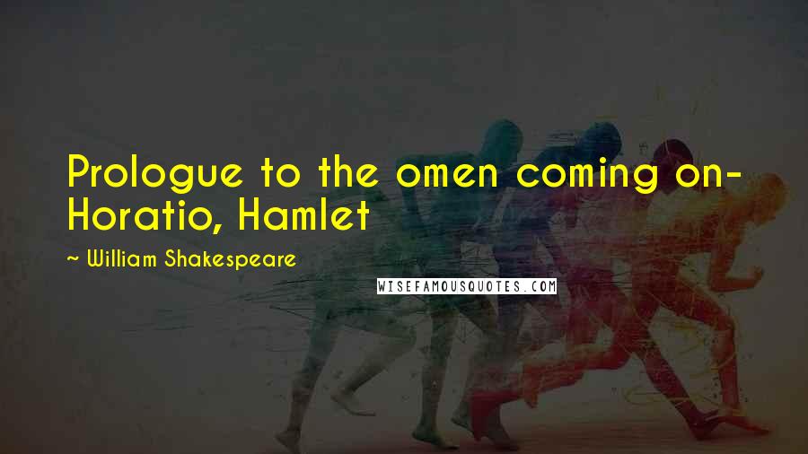 William Shakespeare Quotes: Prologue to the omen coming on- Horatio, Hamlet
