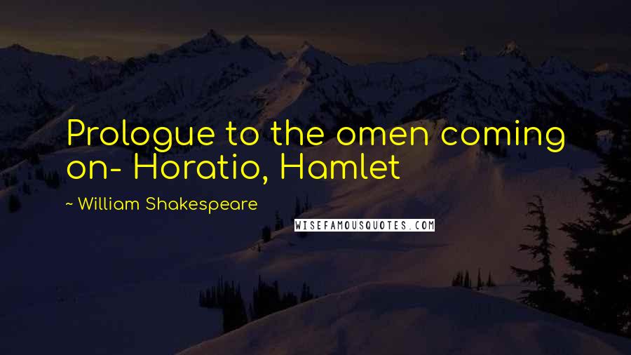 William Shakespeare Quotes: Prologue to the omen coming on- Horatio, Hamlet