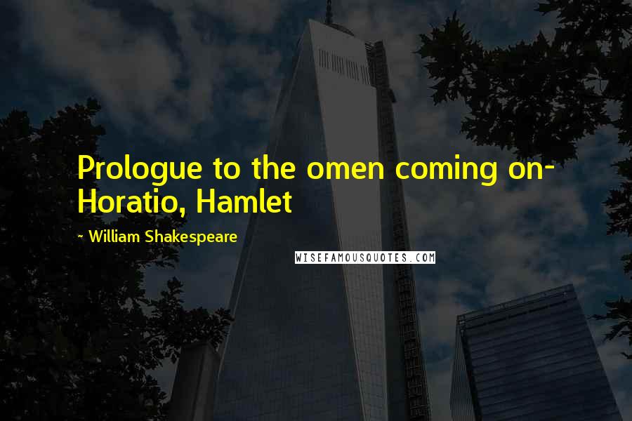 William Shakespeare Quotes: Prologue to the omen coming on- Horatio, Hamlet