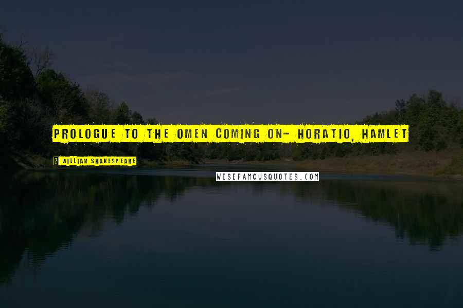 William Shakespeare Quotes: Prologue to the omen coming on- Horatio, Hamlet
