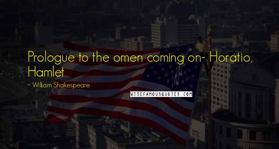 William Shakespeare Quotes: Prologue to the omen coming on- Horatio, Hamlet