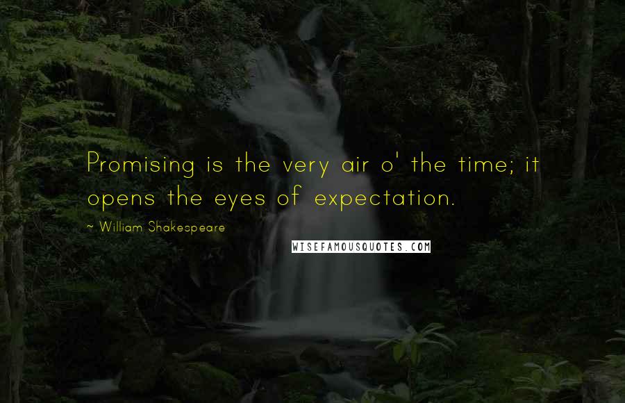 William Shakespeare Quotes: Promising is the very air o' the time; it opens the eyes of expectation.