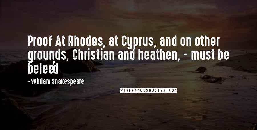 William Shakespeare Quotes: Proof At Rhodes, at Cyprus, and on other grounds, Christian and heathen, - must be belee'd