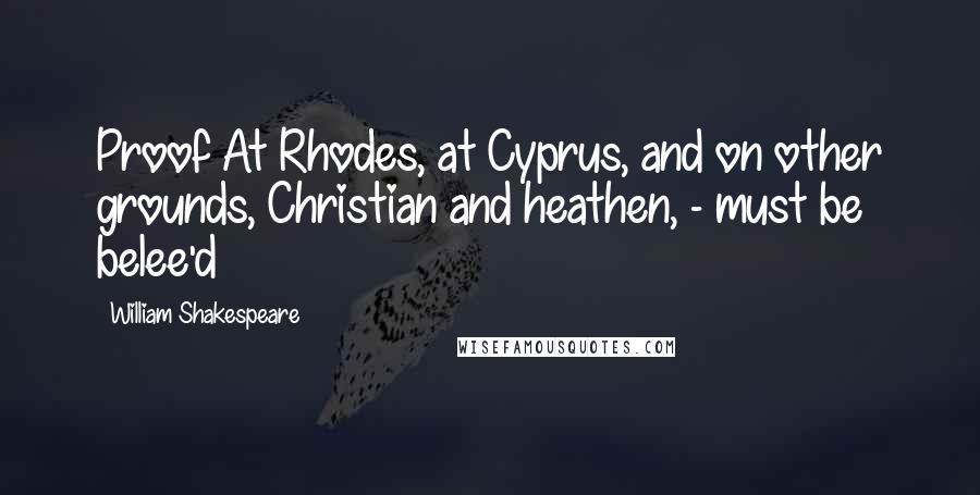 William Shakespeare Quotes: Proof At Rhodes, at Cyprus, and on other grounds, Christian and heathen, - must be belee'd