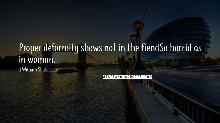 William Shakespeare Quotes: Proper deformity shows not in the fiendSo horrid as in woman.