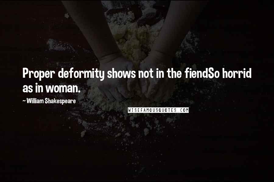 William Shakespeare Quotes: Proper deformity shows not in the fiendSo horrid as in woman.