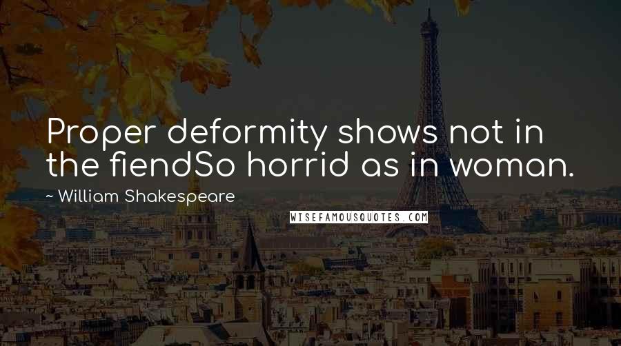 William Shakespeare Quotes: Proper deformity shows not in the fiendSo horrid as in woman.