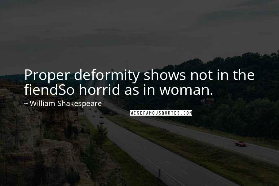 William Shakespeare Quotes: Proper deformity shows not in the fiendSo horrid as in woman.