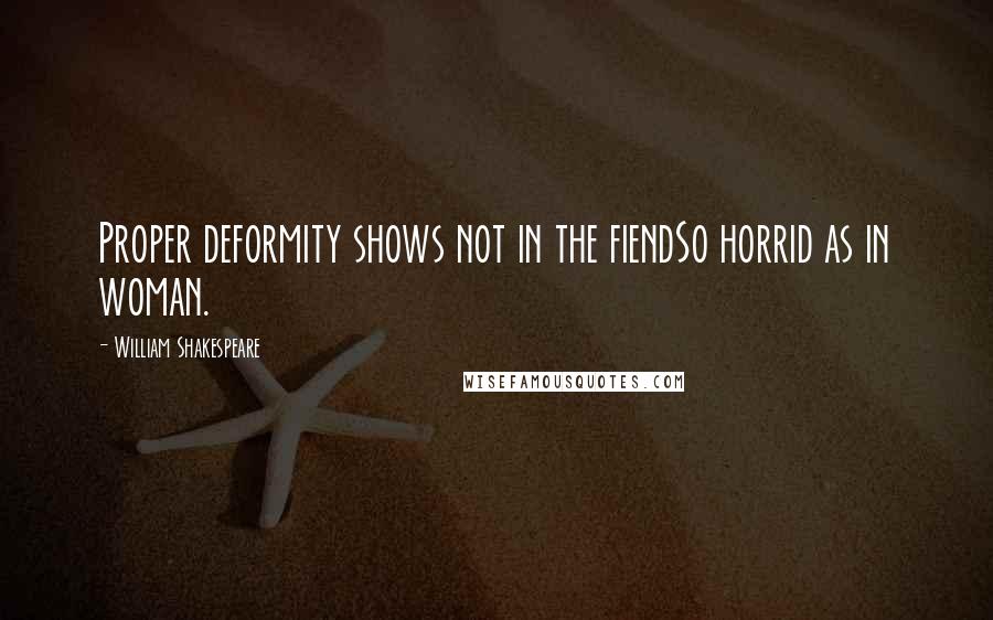 William Shakespeare Quotes: Proper deformity shows not in the fiendSo horrid as in woman.