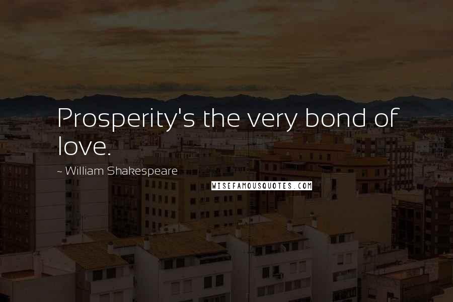 William Shakespeare Quotes: Prosperity's the very bond of love.