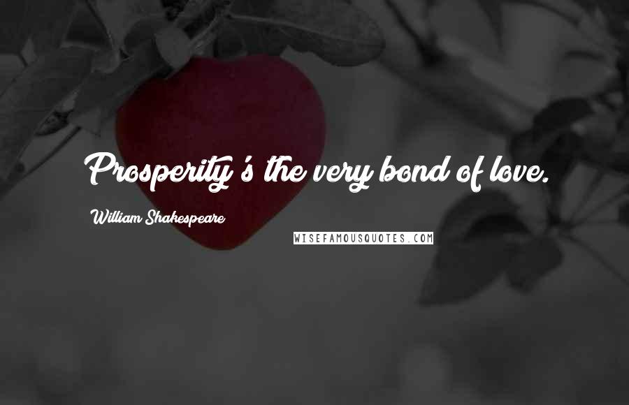 William Shakespeare Quotes: Prosperity's the very bond of love.