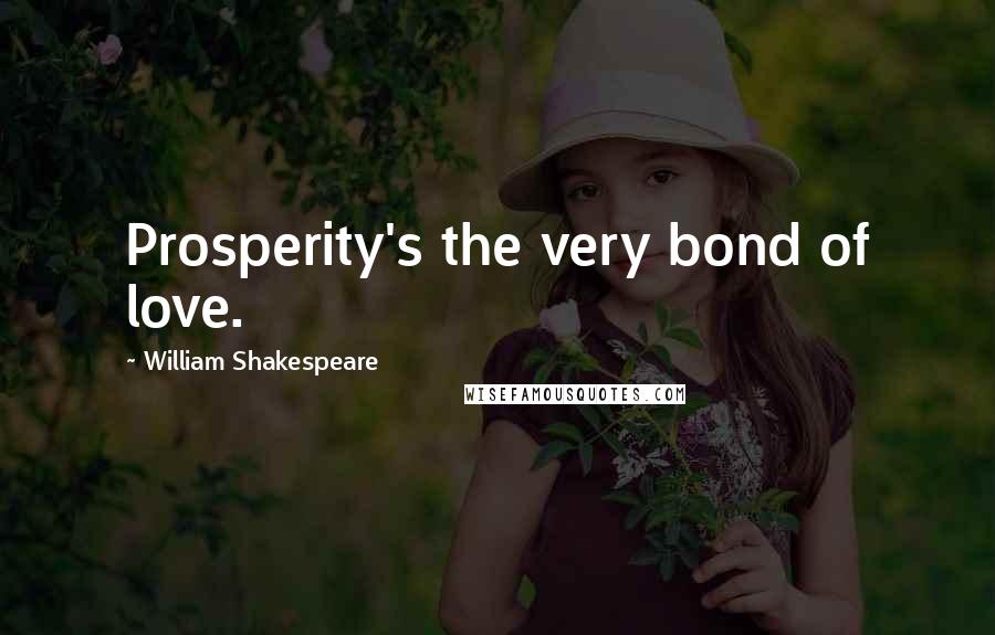 William Shakespeare Quotes: Prosperity's the very bond of love.