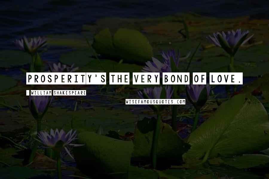 William Shakespeare Quotes: Prosperity's the very bond of love.