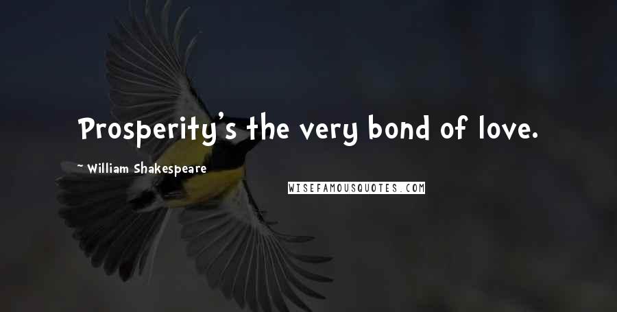 William Shakespeare Quotes: Prosperity's the very bond of love.