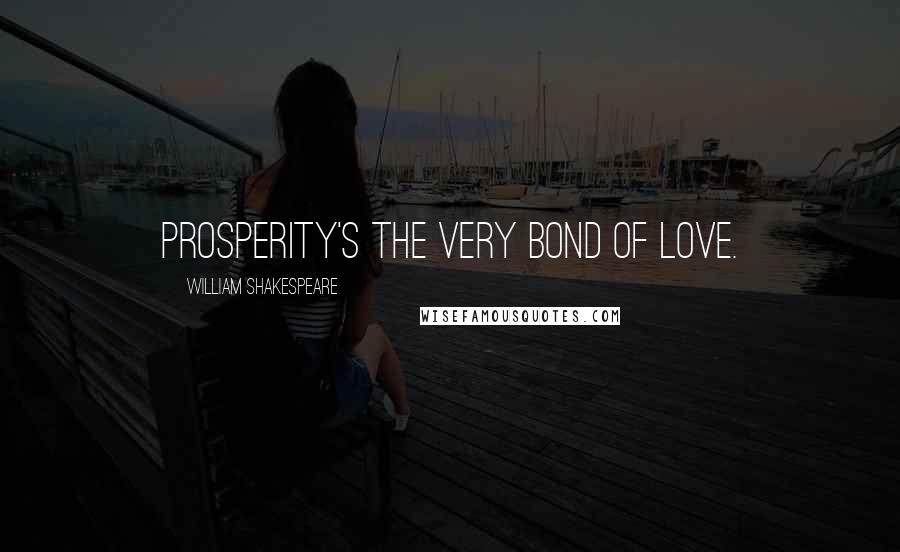 William Shakespeare Quotes: Prosperity's the very bond of love.