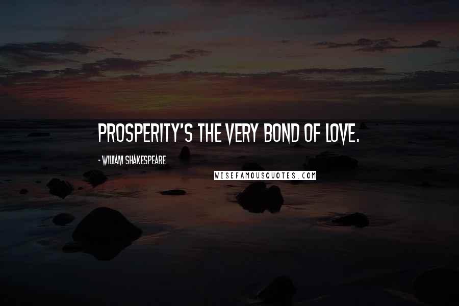 William Shakespeare Quotes: Prosperity's the very bond of love.