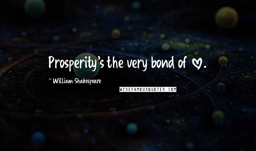 William Shakespeare Quotes: Prosperity's the very bond of love.