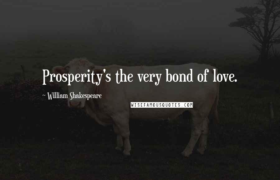 William Shakespeare Quotes: Prosperity's the very bond of love.