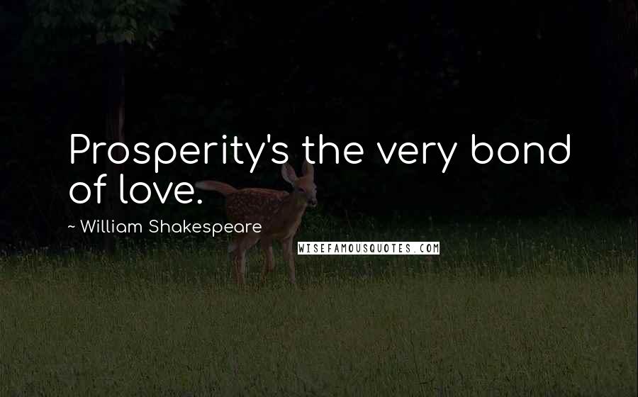 William Shakespeare Quotes: Prosperity's the very bond of love.